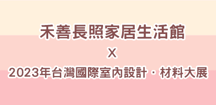2023年台灣國際室內設計．材料大展 Ｘ 禾善長照家居生活館