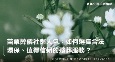苗栗葬儀社懶人包:如何選擇合法、環保、值得信賴的殯葬服務?