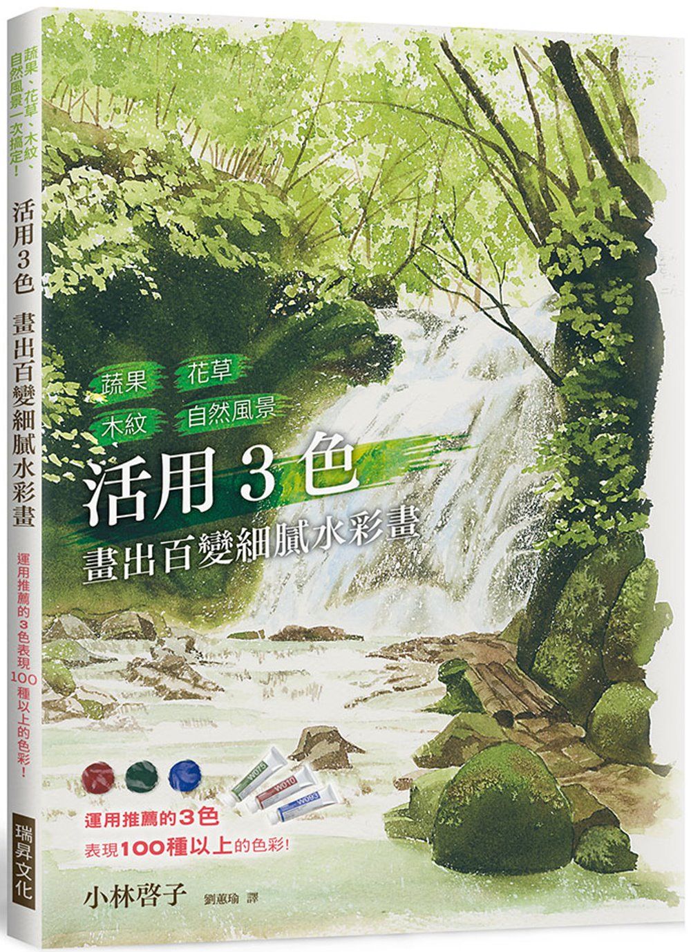 活用3色 畫出百變細膩水彩畫：蔬果、花草、木紋、自然風景，運用推薦的3色，表現1OO種以上的色彩