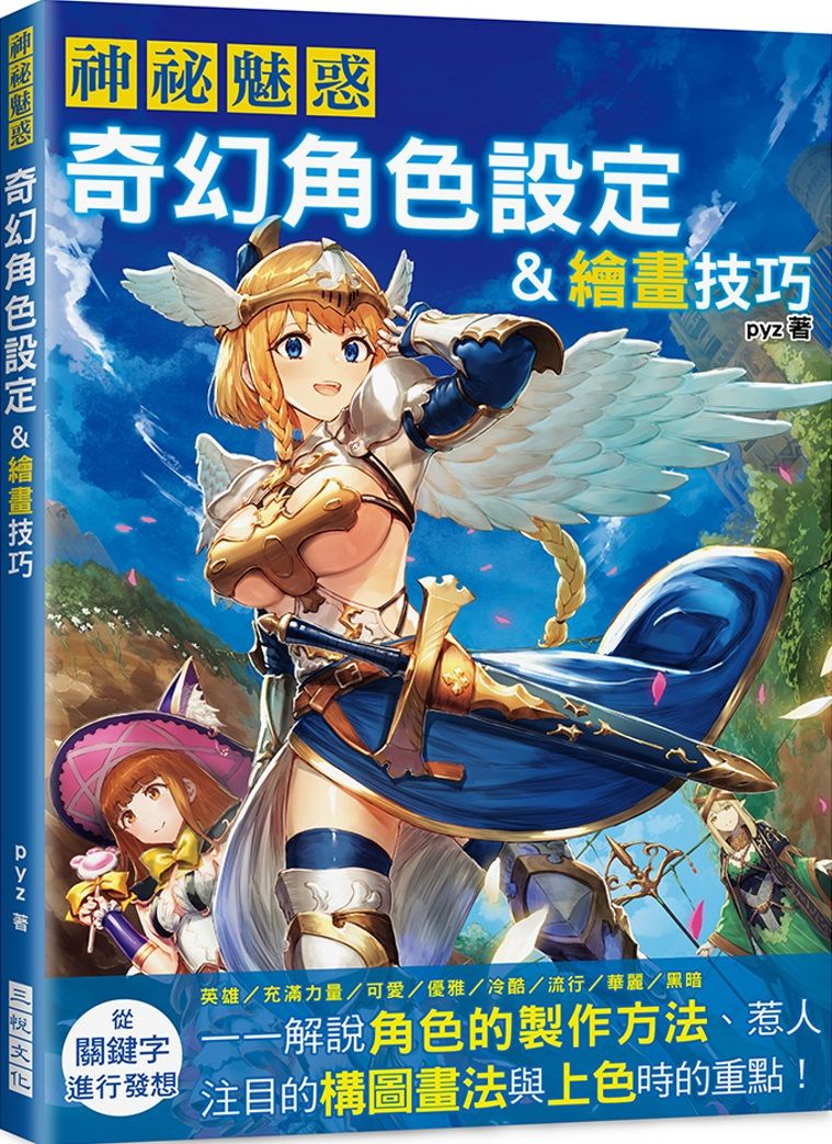 神祕魅惑 奇幻角色設定&繪畫技巧：英雄／力量／可愛／優雅／冷酷／流行／華麗／黑暗……解說角色的製作方法、構圖畫法與上色重點。